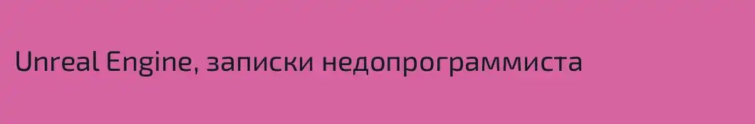 Unreal Engine, записки недопрограммиста